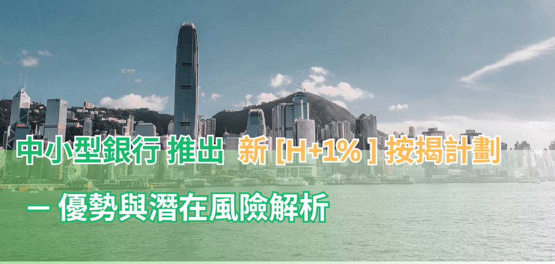 中小型銀行推出按揭新Plan (H+1%)—優勢與風險解析